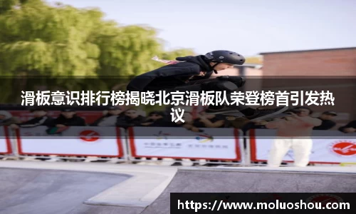 滑板意识排行榜揭晓北京滑板队荣登榜首引发热议